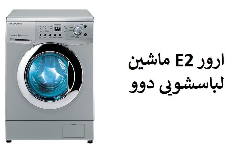 معرفی ارور E2 ماشین لباسشویی دوو؛ علت + روش رفع
