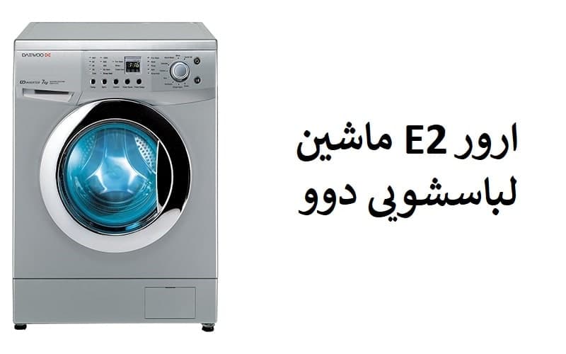 معرفی ارور E2 ماشین لباسشویی دوو؛ علت + روش رفع